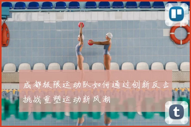 成都极限运动队如何通过创新反击挑战重塑运动新风潮