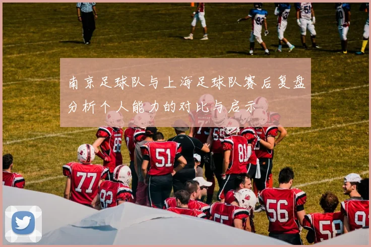 南京足球队与上海足球队赛后复盘分析个人能力的对比与启示