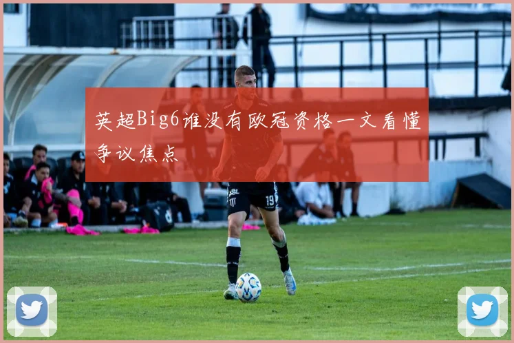 英超Big6谁没有欧冠资格一文看懂争议焦点