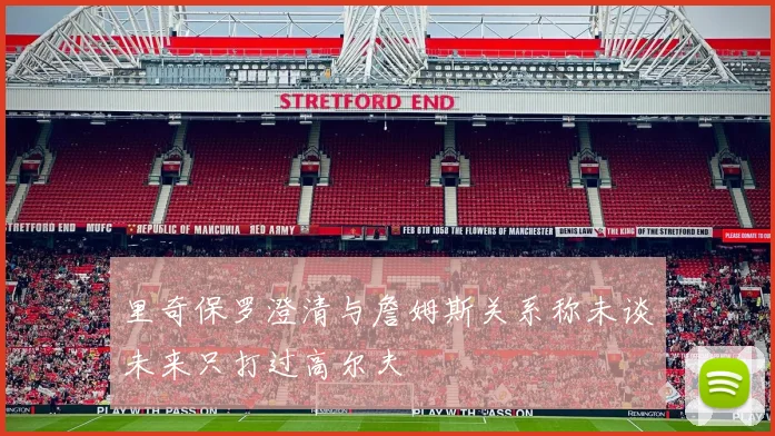 里奇保罗澄清与詹姆斯关系称未谈未来只打过高尔夫
