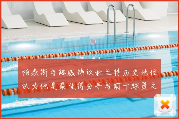 帕森斯与路威热议杜兰特历史地位认为他是最佳得分手与前十球员之一