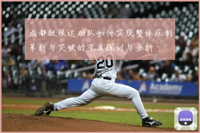 成都极限运动队如何实现整体压制革新与突破的深度探讨与分析
