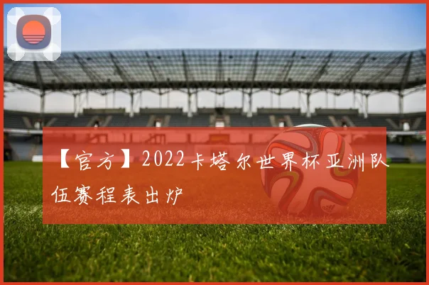 【官方】2022卡塔尔世界杯亚洲队伍赛程表出炉