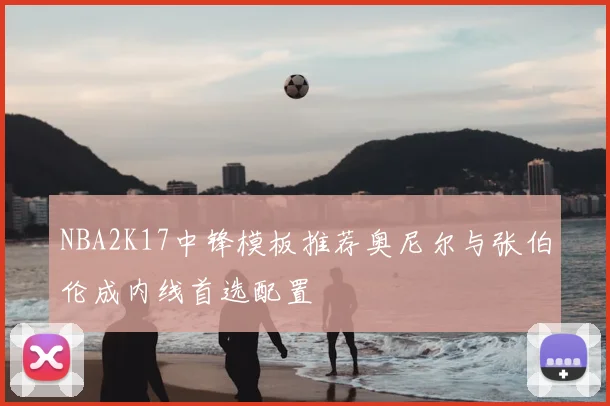NBA2K17中锋模板推荐奥尼尔与张伯伦成内线首选配置