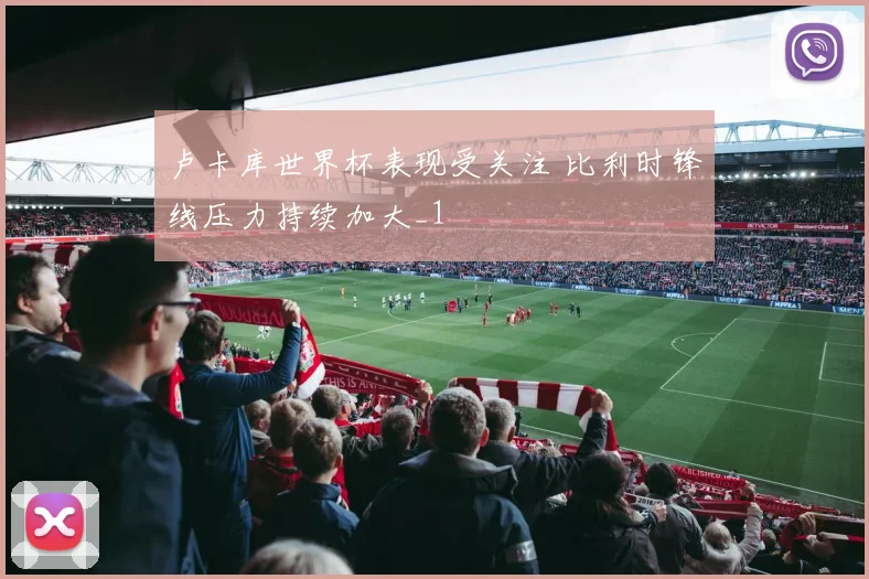 卢卡库世界杯表现受关注 比利时锋线压力持续加大_1
