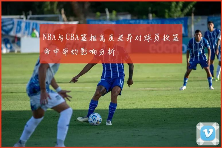 NBA与CBA篮框高度差异对球员投篮命中率的影响分析
