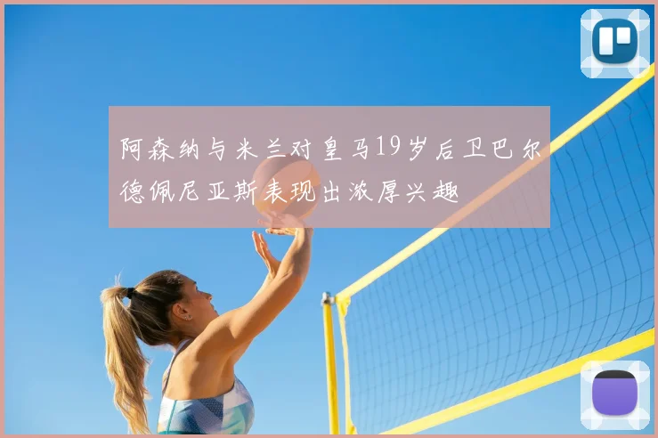 阿森纳与米兰对皇马19岁后卫巴尔德佩尼亚斯表现出浓厚兴趣
