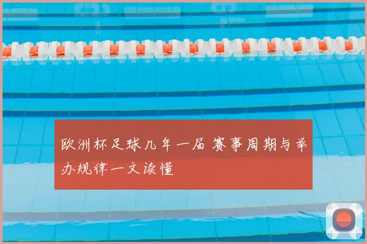 欧洲杯足球几年一届 赛事周期与举办规律一文读懂