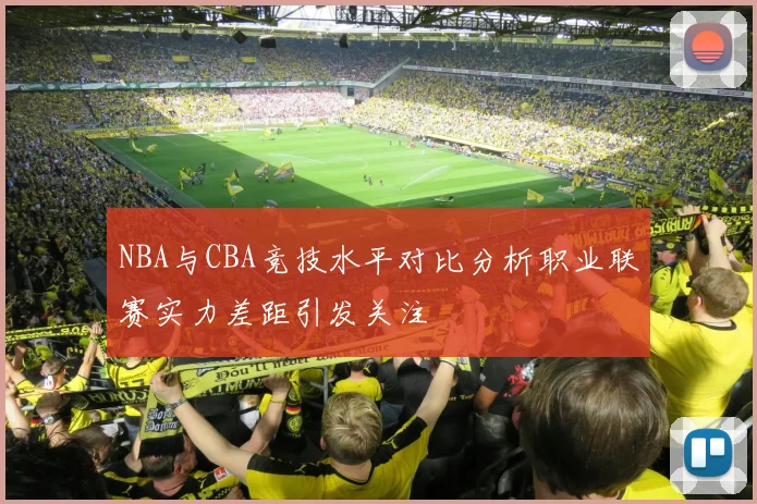 NBA与CBA竞技水平对比分析职业联赛实力差距引发关注