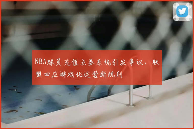 NBA球员充值点券系统引发争议，联盟回应游戏化运营新规则