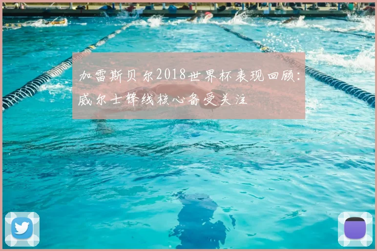 加雷斯贝尔2018世界杯表现回顾:威尔士锋线核心备受关注