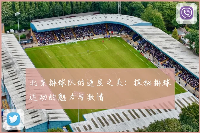 北京排球队的速度之美：探秘排球运动的魅力与激情