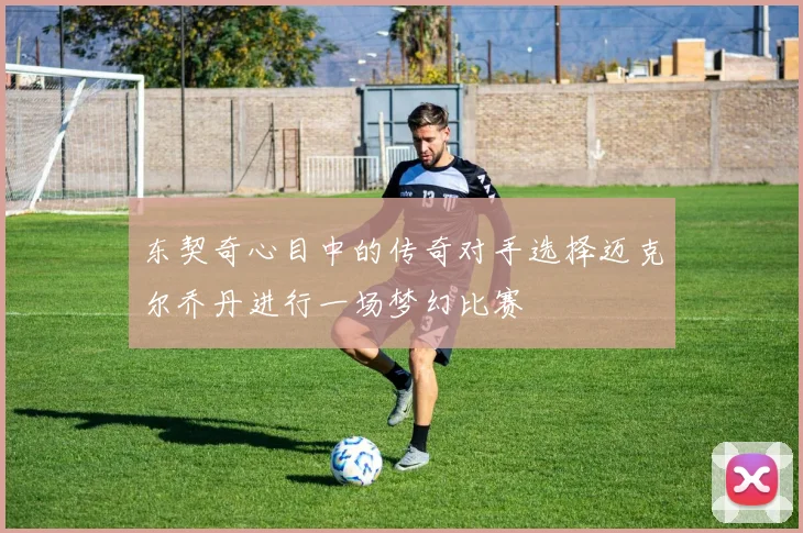 东契奇心目中的传奇对手选择迈克尔乔丹进行一场梦幻比赛