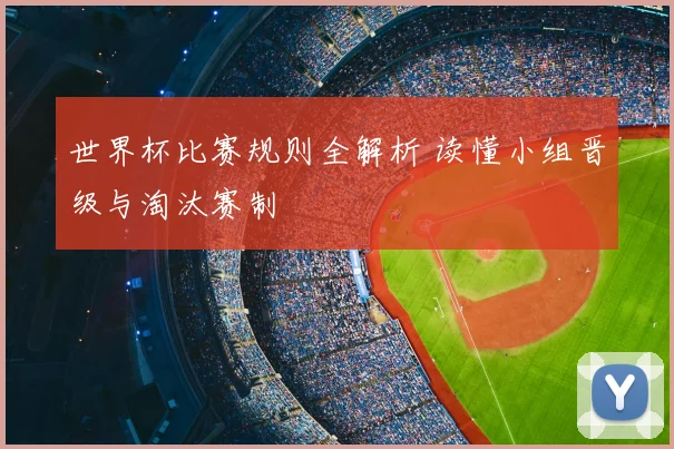 世界杯比赛规则全解析 读懂小组晋级与淘汰赛制