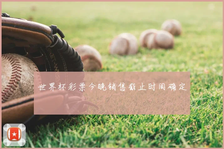 世界杯彩票今晚销售截止时间确定