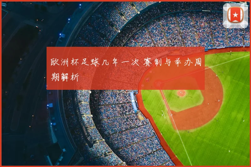 欧洲杯足球几年一次 赛制与举办周期解析