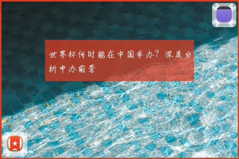 世界杯何时能在中国举办？深度分析申办前景